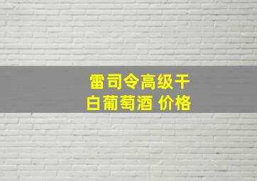 雷司令高级干白葡萄酒 价格